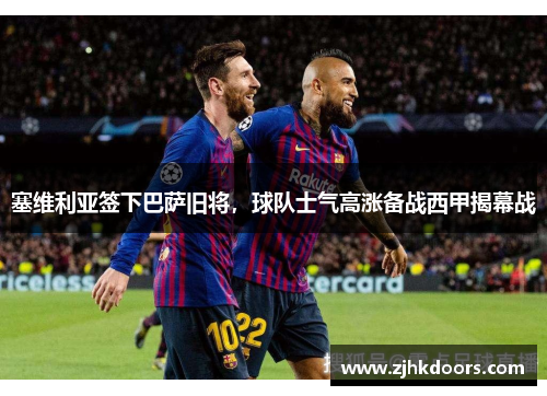 塞维利亚签下巴萨旧将，球队士气高涨备战西甲揭幕战