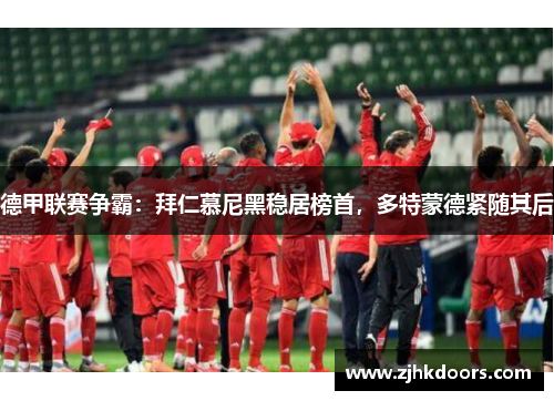 德甲联赛争霸：拜仁慕尼黑稳居榜首，多特蒙德紧随其后