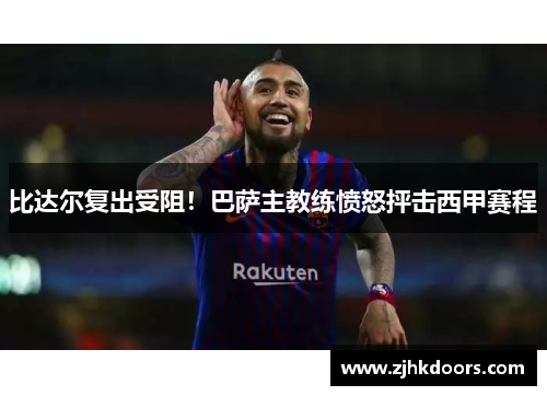 比达尔复出受阻！巴萨主教练愤怒抨击西甲赛程