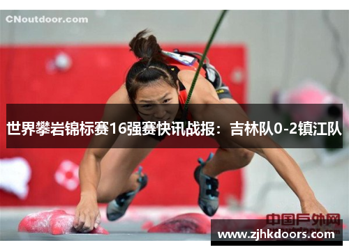 世界攀岩锦标赛16强赛快讯战报：吉林队0-2镇江队