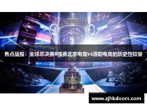 焦点战报：全球总决赛8强赛北京电竞vs洛阳电竞的历史性较量