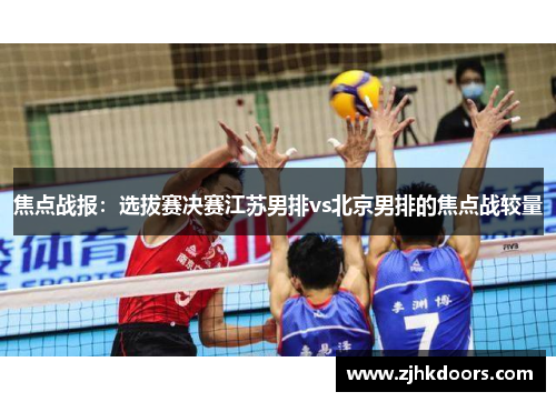 焦点战报：选拔赛决赛江苏男排vs北京男排的焦点战较量