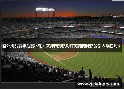 室外挑战赛季后赛次轮：天津网球队对阵芜湖网球队的引人瞩目对决