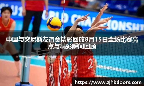 中国与突尼斯友谊赛精彩回放8月15日全场比赛亮点与精彩瞬间回顾