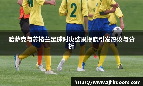 哈萨克与苏格兰足球对决结果揭晓引发热议与分析