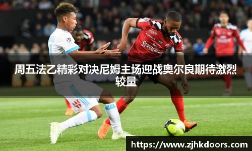 周五法乙精彩对决尼姆主场迎战奥尔良期待激烈较量
